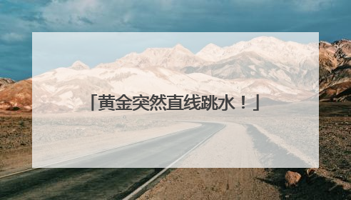黄金突然直线跳水！