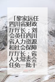 黎家远任四川省财政厅厅长；刘会英任四川省人力资源和社会保障厅厅长；省人大常委会任免一批干部