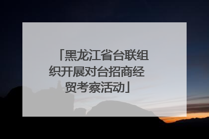 黑龙江省台联组织开展对台招商经贸考察活动