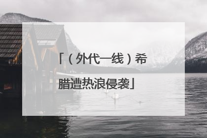 （外代一线）希腊遭热浪侵袭