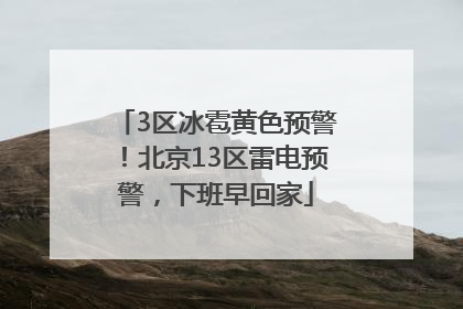3区冰雹黄色预警！北京13区雷电预警，下班早回家