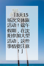 3天15场次文体旅活动！端午假期，在沈阳参加大型活动，这些事情要注意！