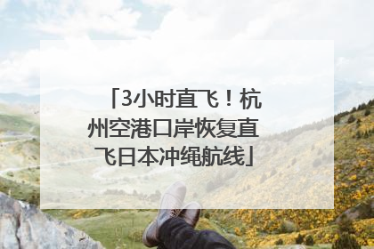 3小时直飞！杭州空港口岸恢复直飞日本冲绳航线