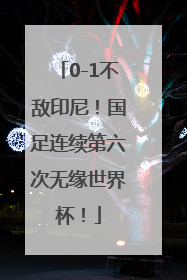 0-1不敌印尼！国足连续第六次无缘世界杯！