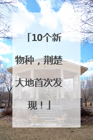 10个新物种，荆楚大地首次发现！