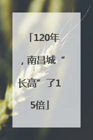 120年，南昌城“长高”了15倍
