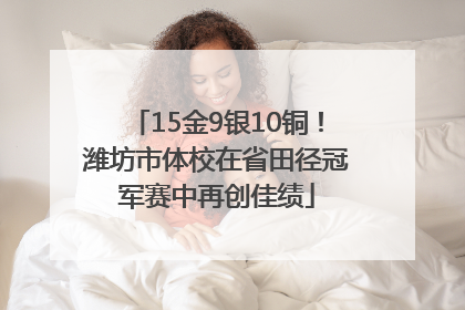 15金9银10铜！潍坊市体校在省田径冠军赛中再创佳绩