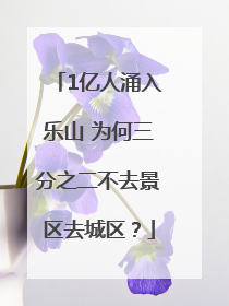 1亿人涌入乐山 为何三分之二不去景区去城区？