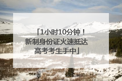 1小时10分钟！新制身份证火速抵达高考考生手中
