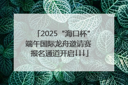 2025“海口杯”端午国际龙舟邀请赛 报名通道开启↓↓↓