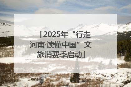 2025年“行走河南·读懂中国”文旅消费季启动
