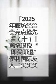 2025年廊坊经洽会亮点抢先看（十）丨离境退税“即买即退”便利国际友人“买买买”