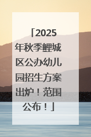 2025年秋季鲤城区公办幼儿园招生方案出炉！范围公布！