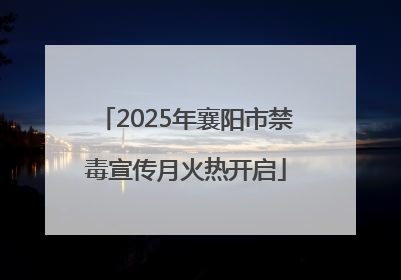 2025年襄阳市禁毒宣传月火热开启