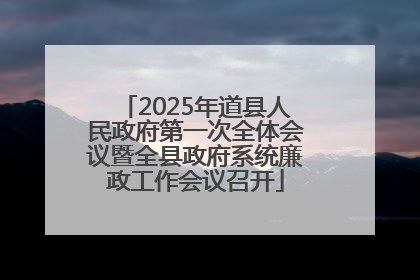 2025年道县人民政府第一次全体会议暨全县政府系统廉政工作会议召开