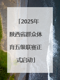 2025年陕西省群众体育五级联赛正式启动