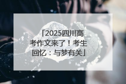 2025四川高考作文来了！考生回忆：与梦有关