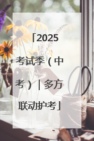2025考试季（中考）｜多方联动护考