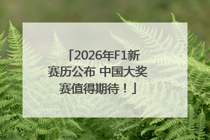 2026年F1新赛历公布 中国大奖赛值得期待！