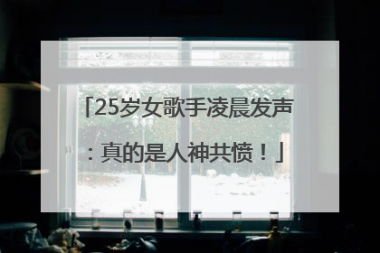 25岁女歌手凌晨发声：真的是人神共愤！