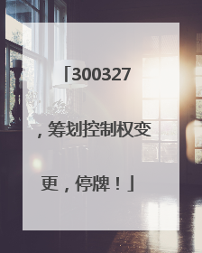 300327，筹划控制权变更，停牌！