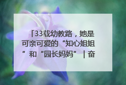 33载幼教路，她是可亲可爱的“知心姐姐”和“园长妈妈”｜奋勇争先实干家