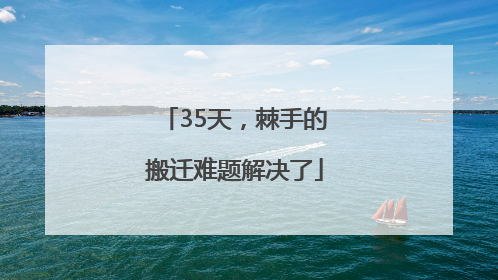 35天，棘手的搬迁难题解决了