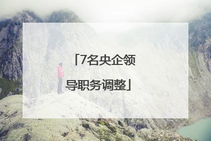7名央企领导职务调整
