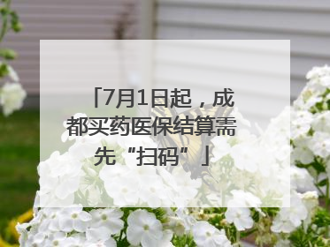7月1日起，成都买药医保结算需先“扫码”