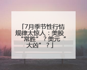 7月季节性行情规律太惊人：美股“常胜”？美元“大凶”？