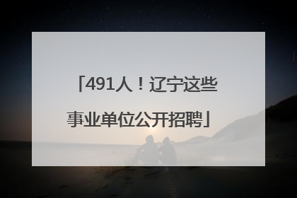 491人！辽宁这些事业单位公开招聘