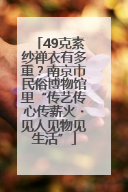 49克素纱禅衣有多重？南京市民俗博物馆里“传艺传心传薪火・见人见物见生活”