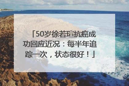 50岁徐若瑄抗癌成功回应近况：每半年追踪一次，状态很好！