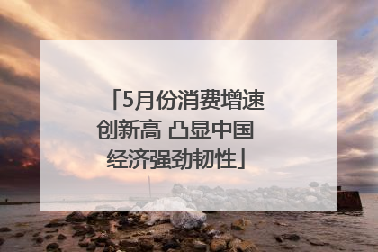 5月份消费增速创新高 凸显中国经济强劲韧性