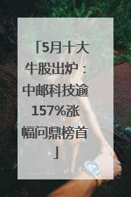 5月十大牛股出炉：中邮科技逾157%涨幅问鼎榜首