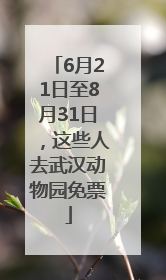 6月21日至8月31日，这些人去武汉动物园免票