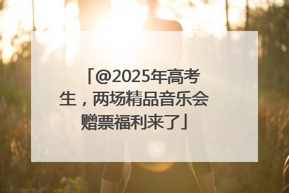 @2025年高考生，两场精品音乐会赠票福利来了