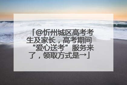 @忻州城区高考考生及家长，高考期间“爱心送考”服务来了，领取方式是→