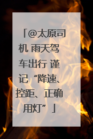@太原司机 雨天驾车出行 谨记“降速、控距、正确用灯”