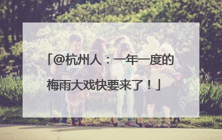 @杭州人：一年一度的梅雨大戏快要来了！