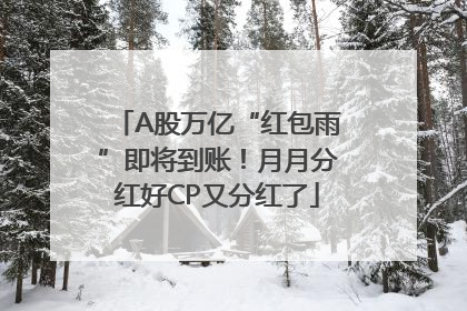 A股万亿“红包雨”即将到账！月月分红好CP又分红了