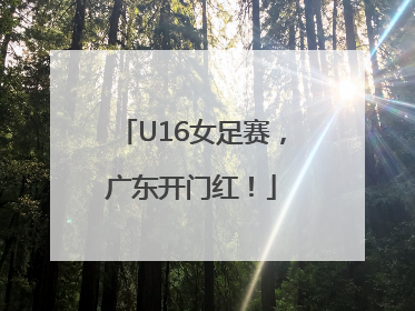 U16女足赛，广东开门红！