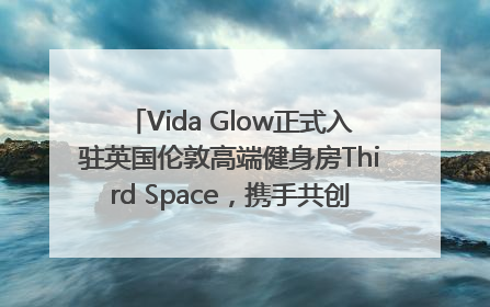 Vida Glow正式入驻英国伦敦高端健身房Third Space，携手共创高品质健康美丽生活哲学